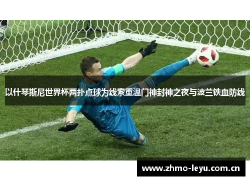 以什琴斯尼世界杯两扑点球为线索重温门神封神之夜与波兰铁血防线